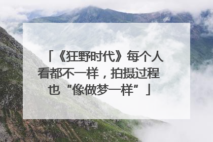 《狂野时代》每个人看都不一样，拍摄过程也“像做梦一样”