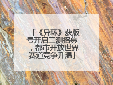 《异环》获版号开启二测招募，都市开放世界赛道竞争升温
