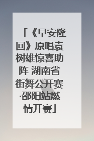 《早安隆回》原唱袁树雄惊喜助阵 湖南省街舞公开赛·邵阳站燃情开赛
