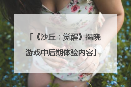 《沙丘：觉醒》揭晓游戏中后期体验内容