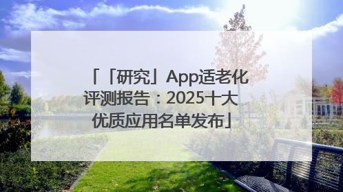 「研究」App适老化评测报告：2025十大优质应用名单发布