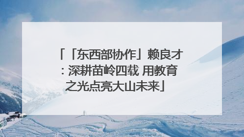 「东西部协作」赖良才：深耕苗岭四载 用教育之光点亮大山未来