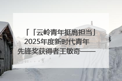 「云岭青年挺膺担当」2025年度新时代青年先锋奖获得者王敏奇——澜沧江上好渔人