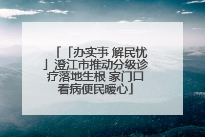 「办实事 解民忧」澄江市推动分级诊疗落地生根 家门口看病便民暖心