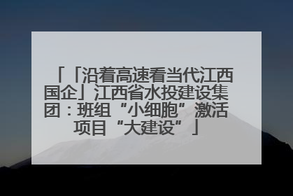 「沿着高速看当代江西国企」江西省水投建设集团：班组“小细胞”激活项目“大建设”