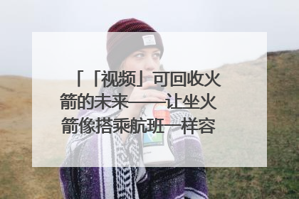 「视频」可回收火箭的未来——让坐火箭像搭乘航班一样容易｜路演记