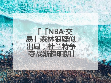 「NBA·交易」森林狼疑似出局，杜兰特争夺战渐趋明朗
