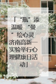 “瓶”添温暖 “曼”绘心灵 济南高新一实验举行心理健康日活动