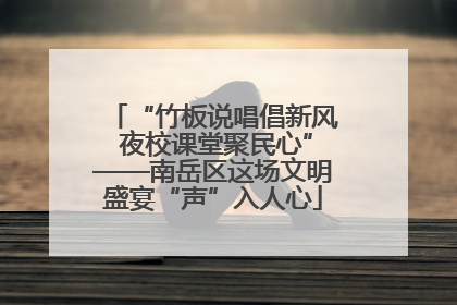 “竹板说唱倡新风 夜校课堂聚民心”——南岳区这场文明盛宴“声”入人心
