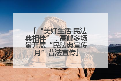 “美好生活·民法典相伴”，高邮多场景开展“民法典宣传月”普法宣传