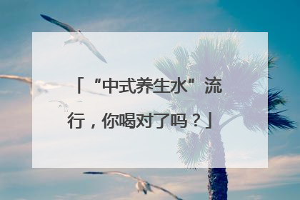 “中式养生水”流行，你喝对了吗？