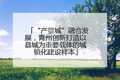 “产景城”融合发展，青州创新打造以县城为重要载体的城镇化建设样本