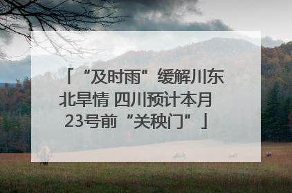 “及时雨”缓解川东北旱情 四川预计本月23号前“关秧门”