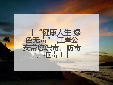 “健康人生 绿色无毒” 江岸公安带您识毒、防毒、拒毒！