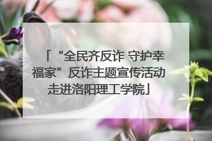 “全民齐反诈 守护幸福家”反诈主题宣传活动走进洛阳理工学院