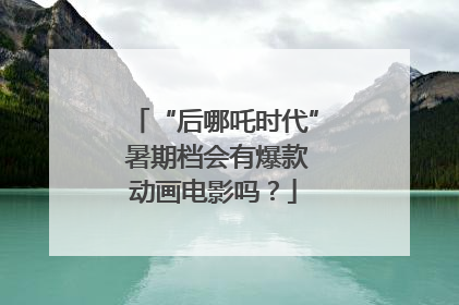“后哪吒时代” 暑期档会有爆款动画电影吗？