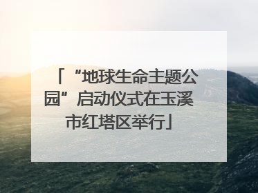 “地球生命主题公园”启动仪式在玉溪市红塔区举行