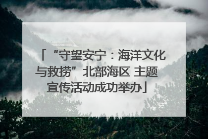 “守望安宁：海洋文化与救捞”北部海区 主题宣传活动成功举办