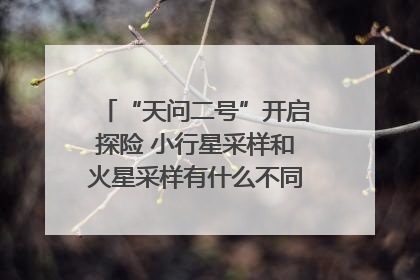 “天问二号”开启探险 小行星采样和火星采样有什么不同？｜科技观察