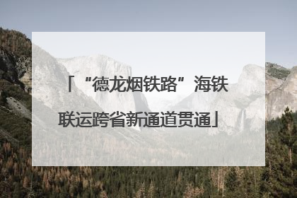 “德龙烟铁路”海铁联运跨省新通道贯通