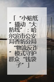 “小贴纸”撬动“大防线”：哈尔滨市公安局香坊分局“物流反诈”模式守护群众“钱袋子”
