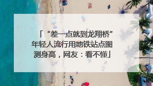 “差一点就到龙翔桥”年轻人流行用地铁站点图测身高，网友：看不懂