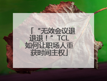 “无效会议退退退！”TCL如何让职场人重获时间主权