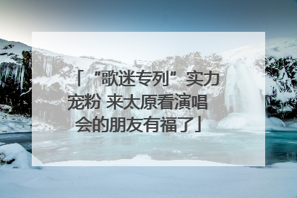 “歌迷专列”实力宠粉 来太原看演唱会的朋友有福了