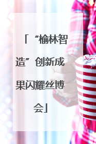 “榆林智造”创新成果闪耀丝博会