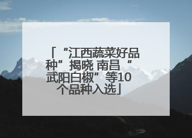 “江西蔬菜好品种”揭晓 南昌“武阳白椒”等10个品种入选