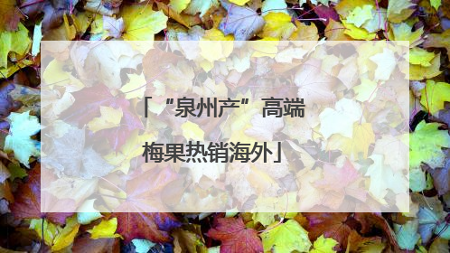 “泉州产”高端梅果热销海外