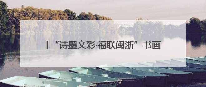 “诗墨文彩·福联闽浙”书画作品展（杭州站）精彩亮相