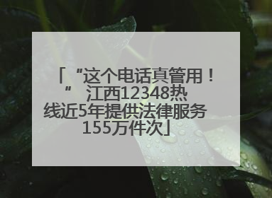 “这个电话真管用！” 江西12348热线近5年提供法律服务155万件次