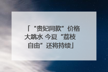 “贵妃同款”价格大跳水 今夏“荔枝自由”还将持续