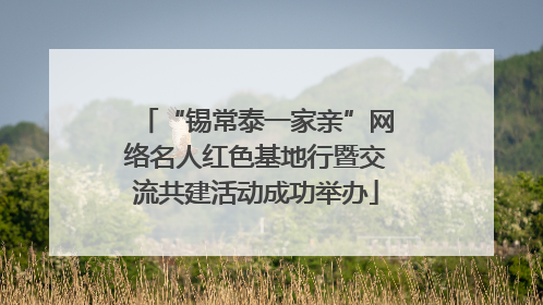 “锡常泰一家亲”网络名人红色基地行暨交流共建活动成功举办