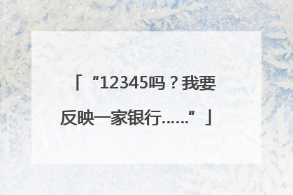 “12345吗？我要反映一家银行……”