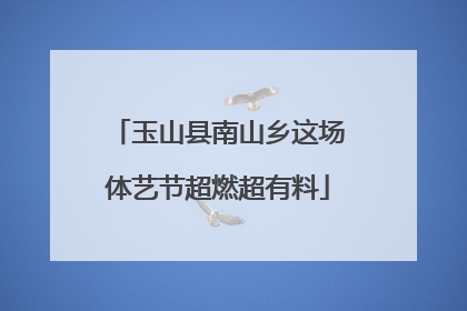 玉山县南山乡这场体艺节超燃超有料
