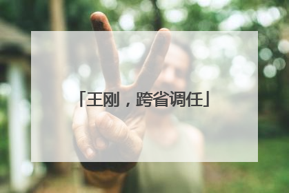 王刚，跨省调任