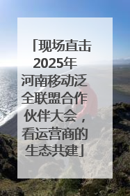 现场直击2025年河南移动泛全联盟合作伙伴大会，看运营商的生态共建