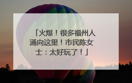 火爆！很多福州人涌向这里！市民陈女士：太好玩了！
