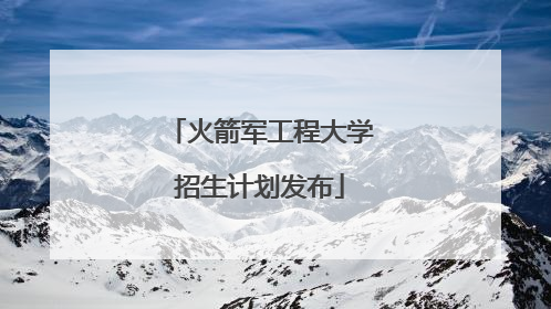 火箭军工程大学招生计划发布