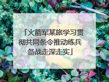 火箭军某旅学习贯彻共同条令推动练兵备战走深走实