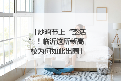 炒鸡节上“整活”！临沂这所新高校为何如此出圈