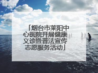 烟台市莱阳中心医院开展健康义诊暨普法宣传志愿服务活动
