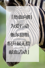 热血向阳 为爱行动 衡东县组织开展无偿献血活动
