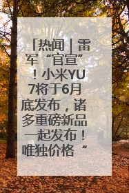 热闻｜雷军“官宣”！小米YU7将于6月底发布，诸多重磅新品一起发布！唯独价格“卖关子”