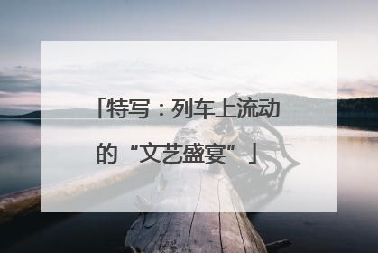 特写：列车上流动的“文艺盛宴”