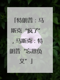 特朗普：马斯克“疯了”，马斯克：特朗普“忘恩负义”