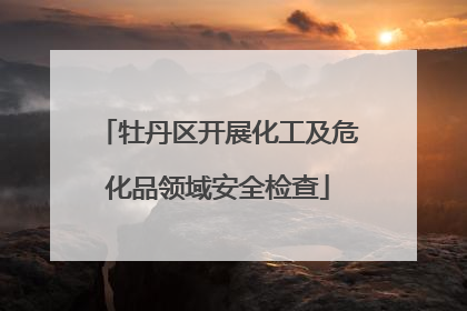 牡丹区开展化工及危化品领域安全检查
