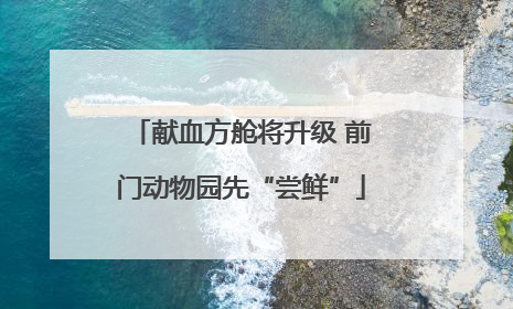 献血方舱将升级 前门动物园先“尝鲜”